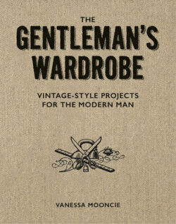 Gentleman&apos;s Wardrobe: A Collection of Vintage Style Projects to Make for the Modern Man