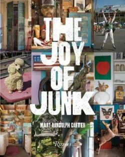 The Joy of Junk: Go Right Ahead, Fall In Love With The Wackiest Things, Find The Worth In The Worthless, Rescue and Recycle The Curious Objects That Give Life and Happiness