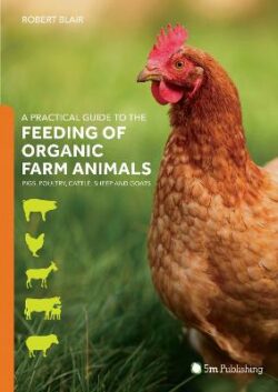 Practical Guide to the Feeding of Organic Farm Animals: Pigs, Poultry, Cattle, Sheep and Goats